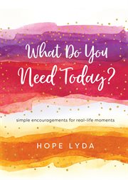 What do you need today? : simple encouragements for real-life moments cover image cdn