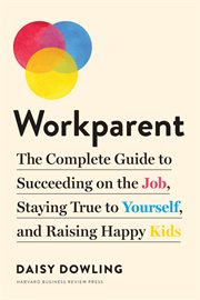 Workparent : the complete guide to succeeding on the job, staying true to yourself, and raising happy kids cover image cdn