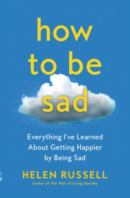 How to be sad : everything I've learned about getting happier by being sad  cover image cdn