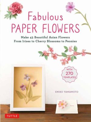 Fabulous paper flowers : make 43 beautiful Asian flowers from irises to cherry blossoms to peonies  cover image cdn