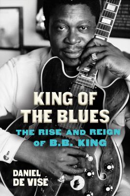 King of the blues : the rise and reign of B.B. King  cover image cdn