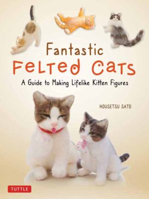 Fantastic felted cats : a guide to making lifelike kitten figures  cover image cdn