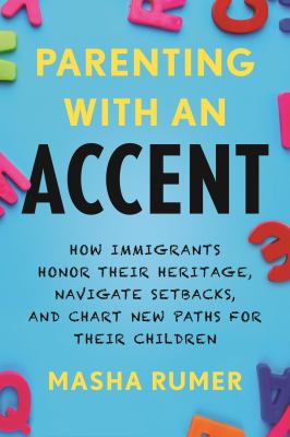 Parenting with an accent : how immigrants honor their heritage, navigate setbacks, and chart new paths for their children  cover image cdn