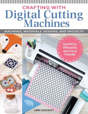 Crafting with digital cutting machines : machines, materials, designs, and projects cover image