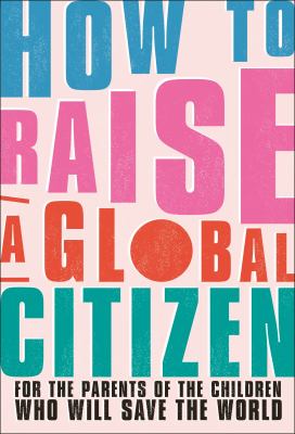 How to raise a global citizen : for the parents of the children who will save he world  cover image cdn