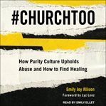 #ChurchToo : how purity culture upholds abuse and how to find healing cover image cdn