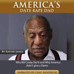 America's date rape dad. Why Bill Cosby Did It and Why America Didn't Give a Damn cover image cdn