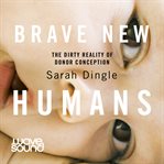 Brave new humans : the dirty reality of donor conception cover image cdn