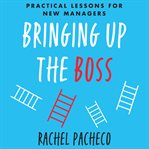 Bringing up the boss : practical lessons for new managers cover image cdn