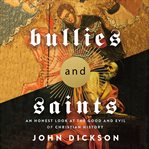 Bullies and saints : an honest look at the good and evil of Christian history cover image cdn