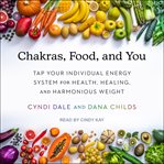 Chakras, food, and you : tap your individual energy system for health, healing, and harmonious weight cover image cdn