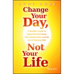 Change your day, not your life : a realistic guide to sustained motivation, more productivity, and the art of working well cover image cdn