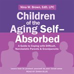 Children of the aging self-absorbed : a guide to coping with difficult, narcissistic parents & grandparents cover image cdn