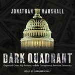 Dark quadrant : organized crime, big business, and the corruption of American democracy : from Truman to Trump cover image cdn