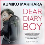 Dear diary boy : an exacting mother, her free-spirited son, and their bittersweet adventures in an elite Japanese school cover image cdn
