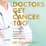 Doctors get cancer too : a doctor's diary of life and recovery from cancer cover image cdn