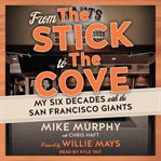 From the stick to the cove : my six decades with the San Francisco Giants cover image cdn