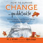 How to survive change-- you didn't ask for : bounce back, find calm in chaos, and reinvent yourself cover image cdn