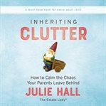 Inheriting clutter : how to calm the chaos your parents leave behind cover image cdn