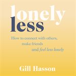 Lonely less : how to connect with others, make friends and feel less lonely cover image cdn