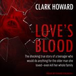 Love's blood : the shocking true story of a teenager who would do anything for the older man she loved--even kill her whole family cover image cdn