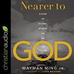 Nearer to God : closing the distance between you and your Creator cover image cdn