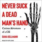 Never suck a dead man's hand. Curious Adventures of a CSI cover image cdn