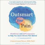 Outsmart your pain. Mindfulness and Self-Compassion to Help You Leave Chronic Pain Behind cover image cdn