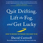 Quit drifting, lift the fog, and get lucky : how to become the person you want to be cover image cdn