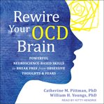 Rewire your ocd brain. Powerful Neuroscience-Based Skills to Break Free from Obsessive Thoughts and Fears cover image cdn