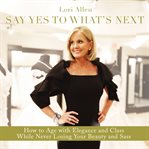 Say yes to what's next : how to age with elegance and class while never losing your beauty and sass! cover image cdn