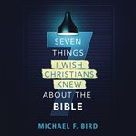 Seven things I wish Christians knew about the Bible cover image cdn