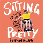 Sitting pretty : the view from my ordinary, resilient, disabled body cover image cdn