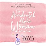 The accidental alpha woman. The Guide to Thriving When Life Feels Overwhelming cover image cdn