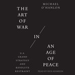 The art of war in an age of peace : U.S. grand strategy and resolute restraint cover image cdn