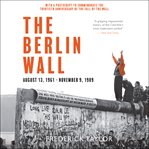 The Berlin Wall : August 13, 1961--November 9, 1989 cover image cdn
