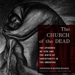 The Church of the Dead : The Epidemic of 1576 and the Birth of Christianity in the Americas cover image cdn