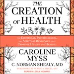 The creation of health : the emotional, psychological, and spiritual responses that promote health and healing cover image cdn