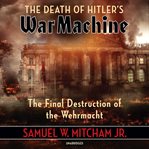The death of Hitler's war machine : the final destruction of the Wehrmacht cover image cdn