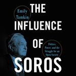 The influence of Soros : politics, power, and the struggle for an open society cover image cdn