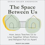 The space between us : how Jesus teaches us to live together when politics and religion pull us apart cover image cdn