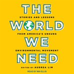 The world we need. Stories and Lessons from America's Unsung Environmental Movement cover image cdn