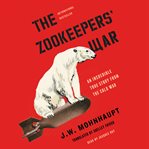 The zookeepers' war : an incredible true story from the Cold War cover image cdn