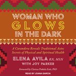 Woman who glows in the dark : a curandera reveals traditional Aztec secrets of physical and spiritual health cover image cdn