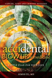 Accidental blow up in medicine : battle plan for your life : cancer, lyme and chronic diseases cover image cdn