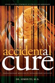 Accidental cure : extraordinary medicine for extraordinary patients : living life by a symphony of strings and meridians cover image cdn