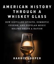 American history through a whiskey glass : how distilled spirits, domestic cuisine, and popular music helped shape a nation cover image cdn