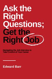 Ask the Right Questions; Get the Right Job : Navigating the Job Interview to Take Control of Your Career cover image cdn