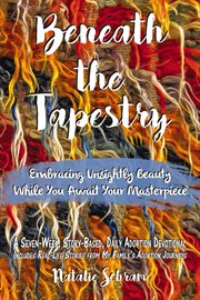 Beneath the tapestry : embracing unsightly beauty while you await your masterpiece a seven-week, story-based, daily adoption devotional includes real-life stories from my family's adoption journeys cover image cdn