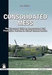 Consolidated mess : the illustrated guide to nose-turreted B-24 production variants in USAAF combat service cover image cdn